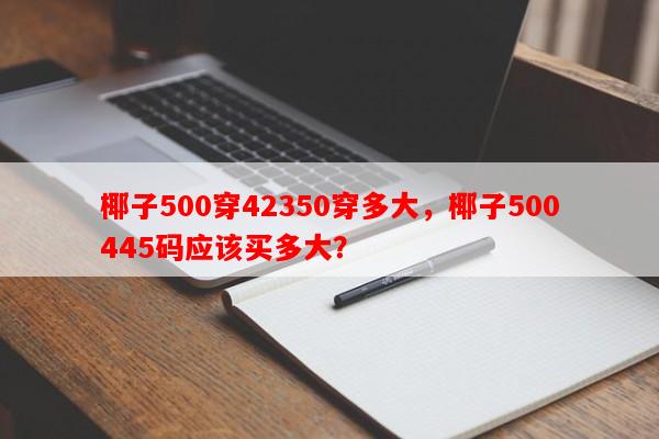 椰子500穿42350穿多大，椰子500445码应该买多大？-第1张图片-乐逗网