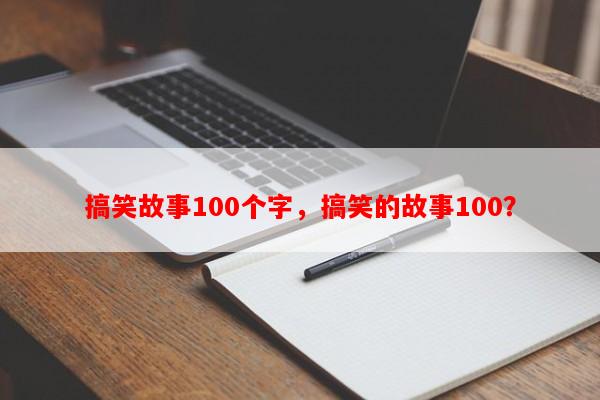 搞笑故事100个字，搞笑的故事100？-第1张图片-乐逗网