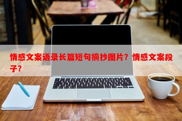 情感文案语录长篇短句摘抄图片？情感文案段子？