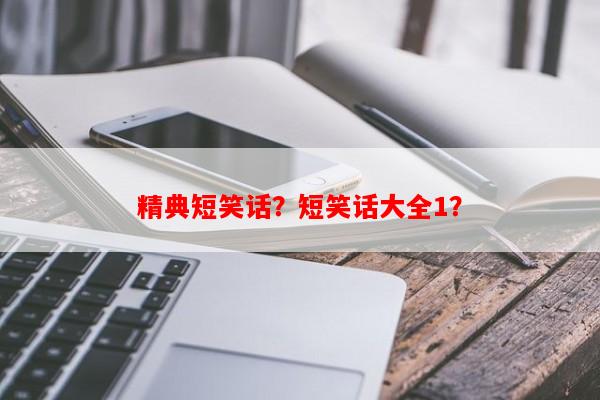 精典短笑话？短笑话大全1？-第1张图片-乐逗网