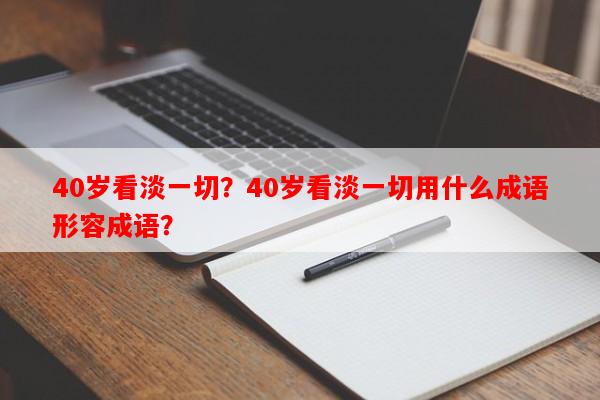 40岁看淡一切？40岁看淡一切用什么成语形容成语？-第1张图片-乐逗网