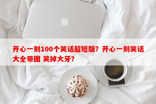 开心一刻100个笑话超短版？开心一刻笑话大全带图 笑掉大牙？-第1张图片-乐逗网