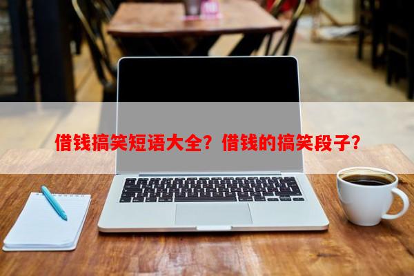 借钱搞笑短语大全？借钱的搞笑段子？-第1张图片-乐逗网