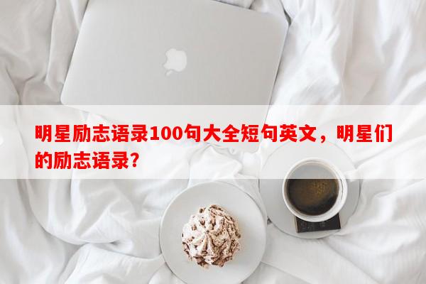 明星励志语录100句大全短句英文，明星们的励志语录？