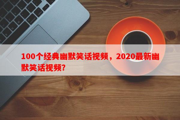100个经典幽默笑话视频，2020最新幽默笑话视频？-第1张图片-乐逗网