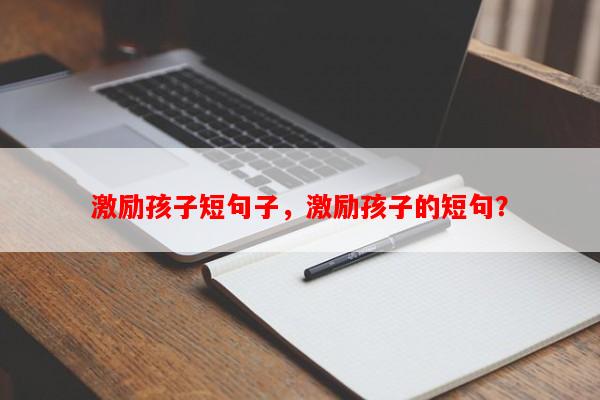 激励孩子短句子，激励孩子的短句？