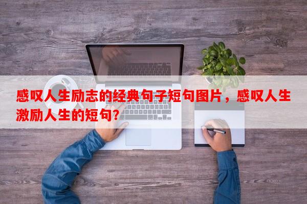 感叹人生励志的经典句子短句图片，感叹人生激励人生的短句？