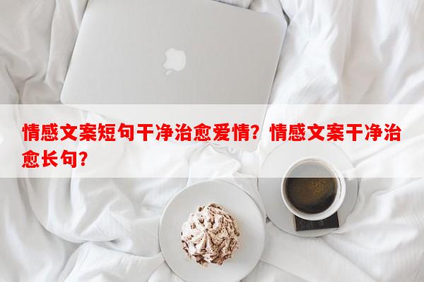 情感文案短句干净治愈爱情？情感文案干净治愈长句？