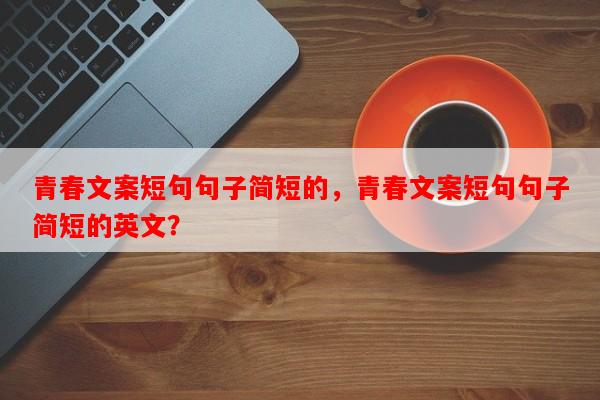 青春文案短句句子简短的，青春文案短句句子简短的英文？-第1张图片-乐逗网