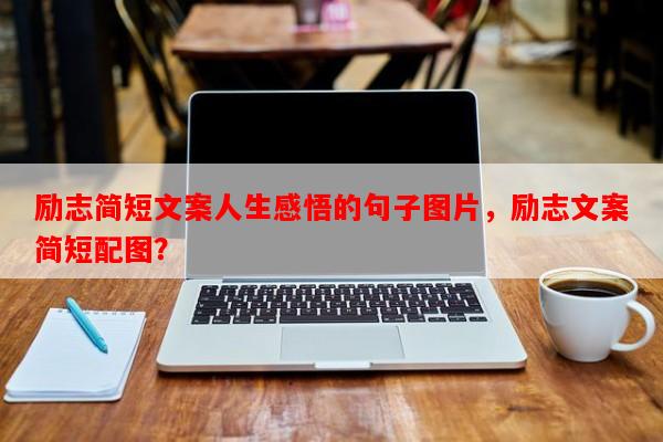 励志简短文案人生感悟的句子图片，励志文案简短配图？