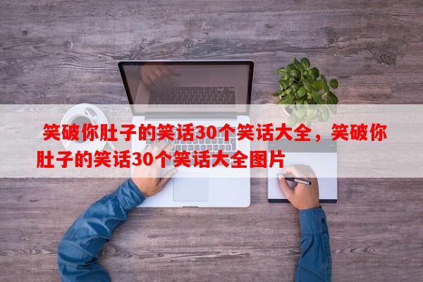  笑破你肚子的笑话30个笑话大全，笑破你肚子的笑话30个笑话大全图片