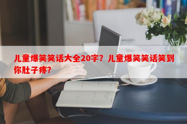 儿童爆笑笑话大全20字？儿童爆笑笑话笑到你肚子疼？-第1张图片-乐逗网