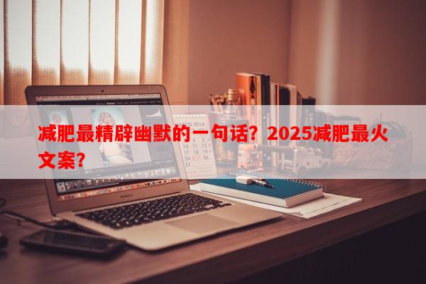 减肥最精辟幽默的一句话？2025减肥最火文案？