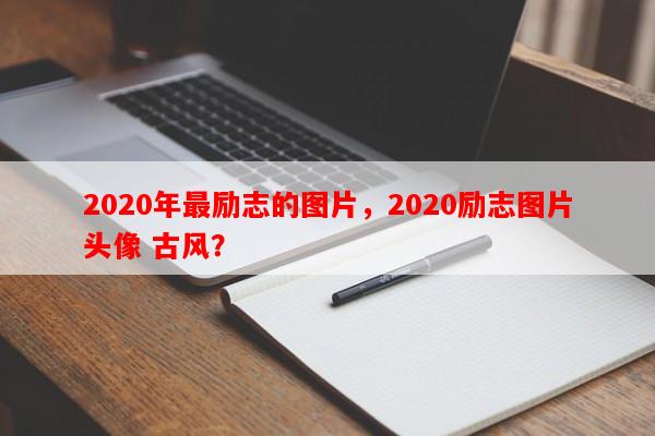 2020年最励志的图片，2020励志图片头像 古风？
