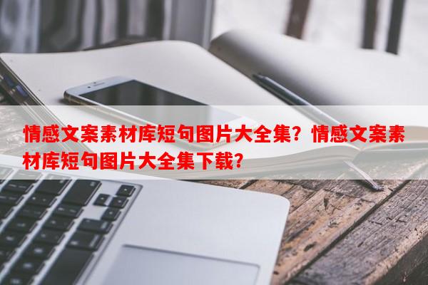 情感文案素材库短句图片大全集？情感文案素材库短句图片大全集下载？