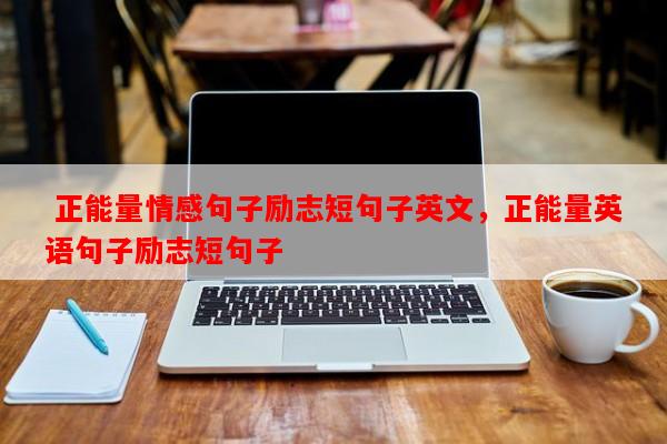  正能量情感句子励志短句子英文，正能量英语句子励志短句子