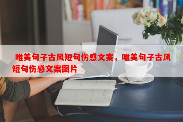 唯美句子古风短句伤感文案，唯美句子古风短句伤感文案图片