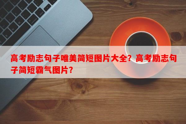 高考励志句子唯美简短图片大全？高考励志句子简短霸气图片？