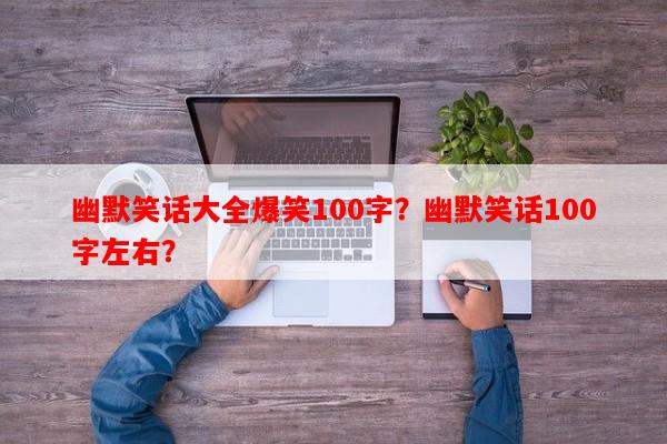 幽默笑话大全爆笑100字？幽默笑话100字左右？