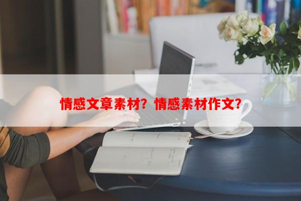 情感文章素材？情感素材作文？