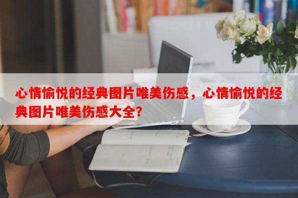 心情愉悦的经典图片唯美伤感，心情愉悦的经典图片唯美伤感大全？-第1张图片-乐逗网