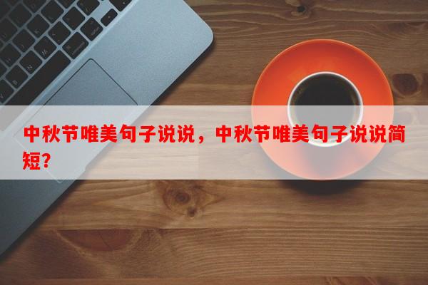 中秋节唯美句子说说，中秋节唯美句子说说简短？-第1张图片-乐逗网