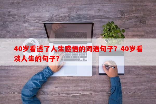 40岁看透了人生感悟的词语句子？40岁看淡人生的句子？