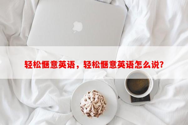 轻松惬意英语，轻松惬意英语怎么说？-第1张图片-乐逗网