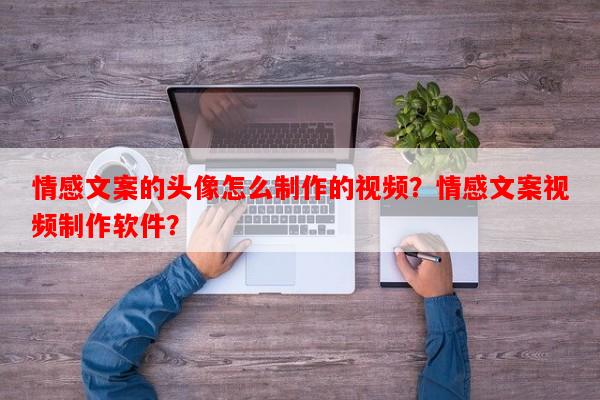 情感文案的头像怎么制作的视频？情感文案视频制作软件？