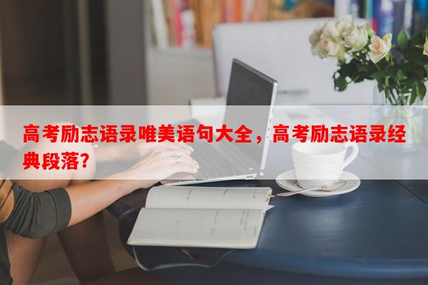 高考励志语录唯美语句大全，高考励志语录经典段落？