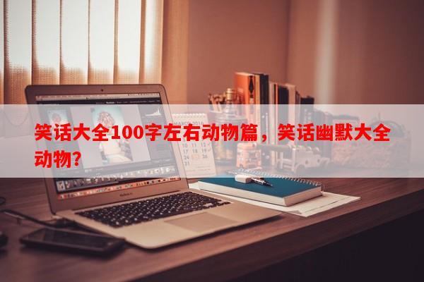 笑话大全100字左右动物篇，笑话幽默大全动物？-第1张图片-乐逗网