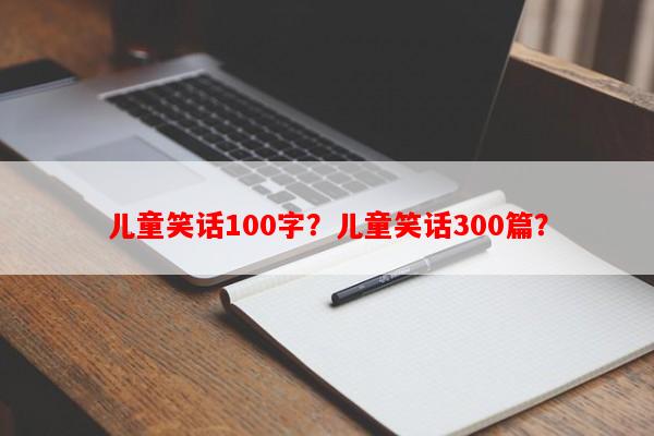 儿童笑话100字？儿童笑话300篇？