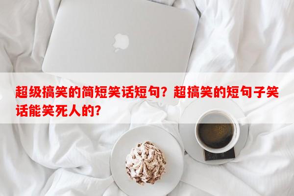 超级搞笑的简短笑话短句？超搞笑的短句子笑话能笑死人的？